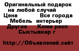 Оригинальный подарок на любой случай!!!! › Цена ­ 2 500 - Все города Мебель, интерьер » Другое   . Коми респ.,Сыктывкар г.